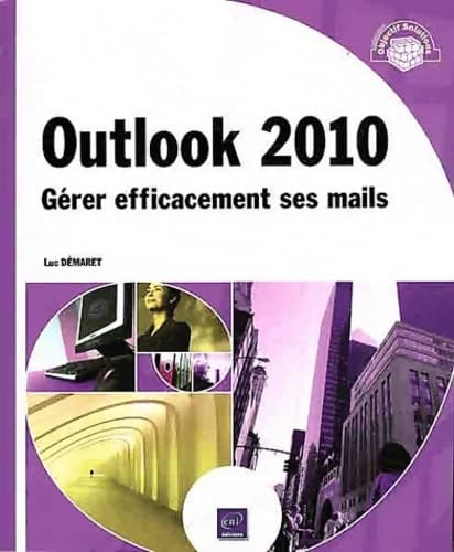 Outlook 2010. Gérer efficacement ses mails - Luc Démaret